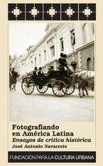 &ldquo;Fotografiando en Am&eacute;rica Latina; ensayos de cr&iacute;tica hist&oacute;rica&rdquo;, de Jos&eacute; Antonio Navarrete