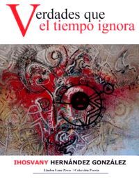 &ldquo;Verdades que el tiempo ignora&rdquo;, de Ihosvany Hern&aacute;ndez Gonz&aacute;lez
