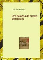 &ldquo;Una semana de arresto domiciliario&rdquo;, de Luis Am&eacute;zaga