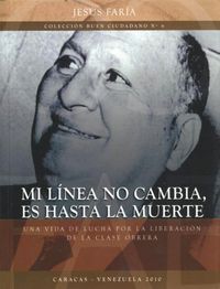 &ldquo;Mi l&iacute;nea no cambia, es hasta la muerte. Una vida de lucha por la liberaci&oacute;n de la clase obrera&rdquo;, de Jes&uacute;s Far&iacute;a