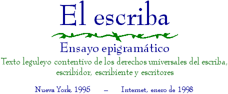 El escriba, ensayo epigram�tico. Texto leguleyo contentivo de los derechos universales del escriba, escribidor, escribiente y escritores - Pulse aqu� para iniciar la lectura
