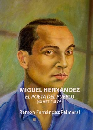 “Miguel Hernández, el poeta del pueblo en 40 artículos”, de Ramón Fernández Palmeral