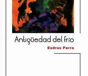 “Antigüedad del frío”, de Esdras Parra