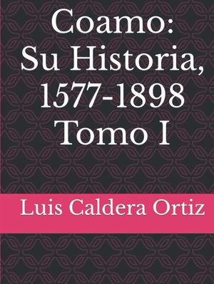 “Coamo: su historia, 1577-1898 (tomo I)”, de Luis A. Caldera Ortiz