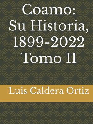 “Coamo: su historia, 1899-2022 (tomo II)”, de Luis A. Caldera Ortiz
