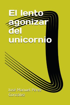 “El lento agonizar del unicornio”, de José Manuel Pérez González