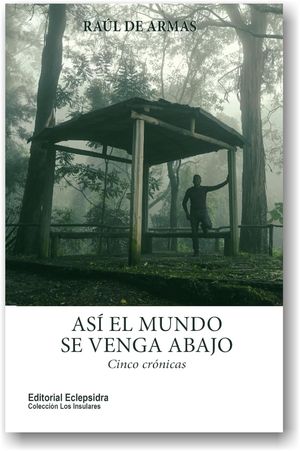 “Así el mundo se venga abajo: cinco crónicas”, de Raúl De Armas