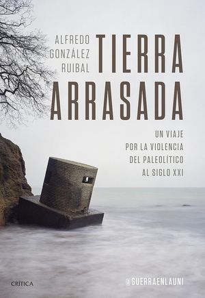 “Tierra arrasada: un viaje por la violencia del Paleolítico al siglo XXI”, de Alfredo González-Ruibal