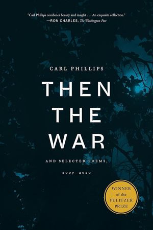 “Then the War: And Selected Poems, 2007-2020”, de Carl Phillips
