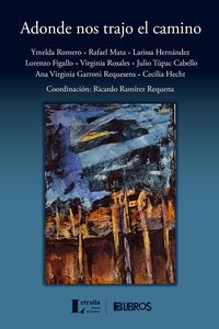 “Adonde nos trajo el camino”, de Ymelda Romero, Rafael Mata, Larissa Hernández, Lorenzo Figallo, Virginia Rosales, Julio Túpac Cabello, Ana Virginia Garroni Requesens y Cecilia Hecht; coordinación de Ricardo Ramírez Requena