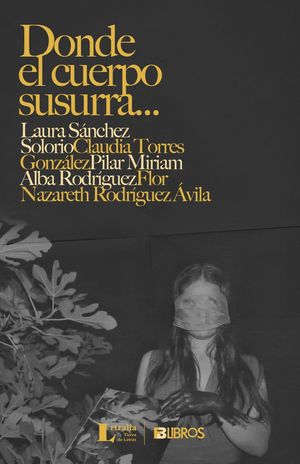 “Donde el cuerpo susurra...”, de Laura Sánchez Solorio, Claudia Torres González, Pilar Miriam Alba Rodríguez y Flor Nazareth Rodríguez Ávila