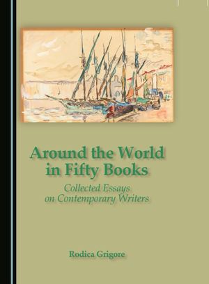 “Around the World in Fifty Books: Collected Essays on Contemporary Writers”, de Rodica Grigore