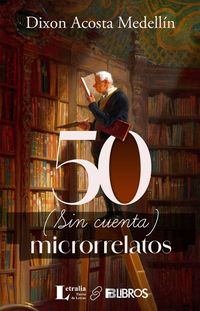 “50 (sin cuenta) microrrelatos”, de Dixon Acosta Medellín