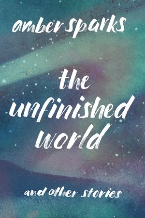 “The Unfinished World: And Other Stories”, de Amber Sparks